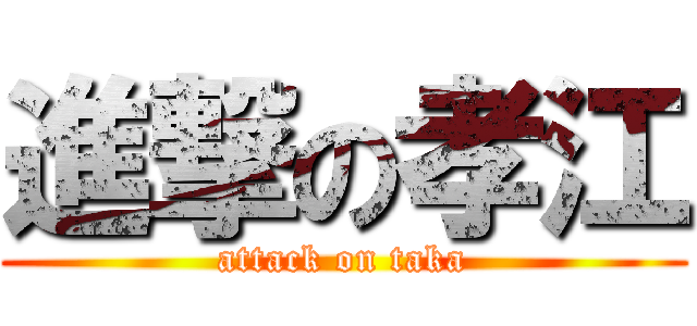 進撃の孝江 (attack on taka)