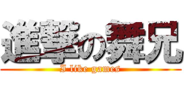 進撃の舞兄 (I like games)