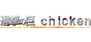 進撃の巨 ｃｈｉｃｋｅｎ (The chicken chicken)