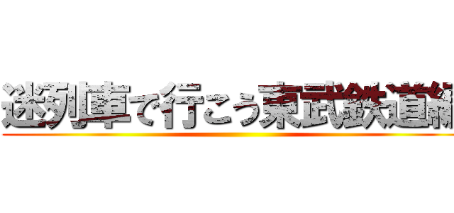 迷列車で行こう東武鉄道編 ()