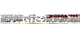 迷列車で行こう東武鉄道編 ()