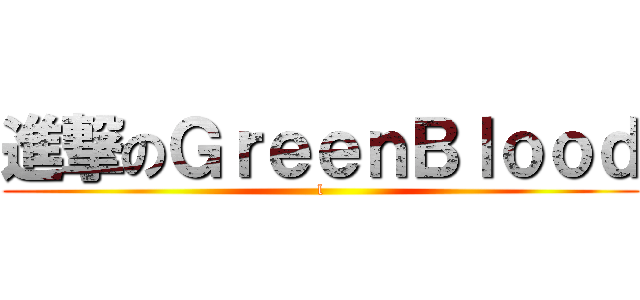 進撃のＧｒｅｅｎＢｌｏｏｄ (l)