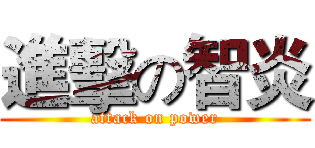進擊の智炎 (attack on power)