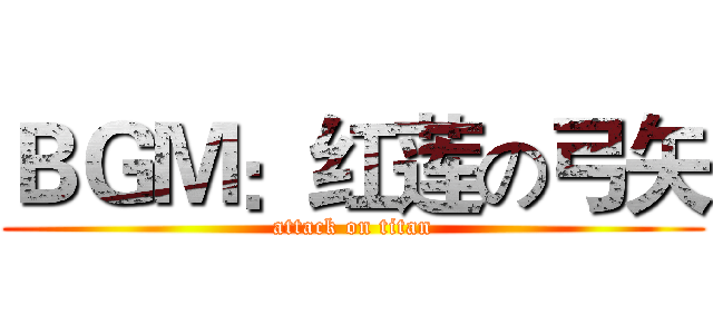 ＢＧＭ：红莲の弓矢 (attack on titan)