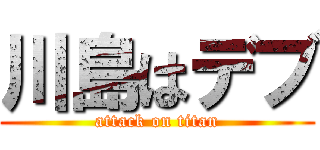 川島はデブ (attack on titan)