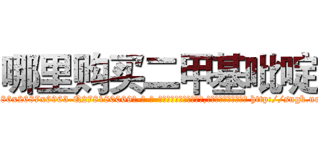 哪里购买二甲基吡啶 (哪里购买二甲基吡啶【电-186x2687x6963-Q278180069元-吉-药-业】我们做的是长期生意,靠的是老客户长期支持 http://sngk.net/0uwV0T
)