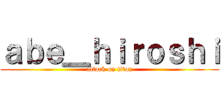 ａｂｅ＿ｈｉｒｏｓｈｉ (attack on titan)