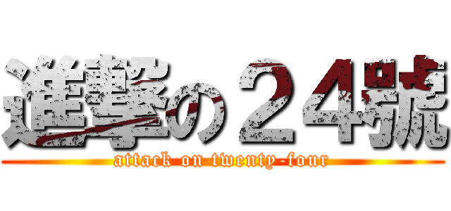 進撃の２４號 (attack on twenty-four)
