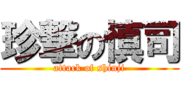 珍撃の慎司 (attack of shinji)