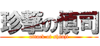 珍撃の慎司 (attack of shinji)