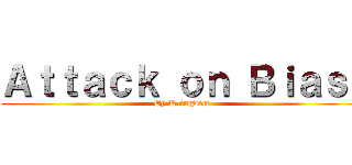 Ａｔｔａｃｋ ｏｎ Ｂｉａｓ  (By K-ingdom)