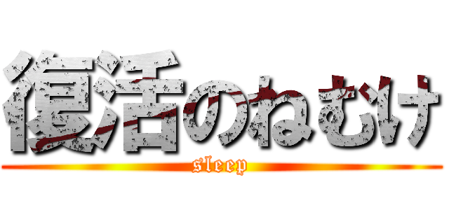 復活のねむけ (sleep)