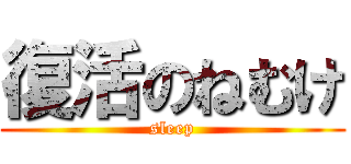 復活のねむけ (sleep)