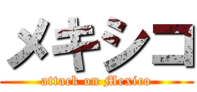 メキシコ (attack on Mexico)