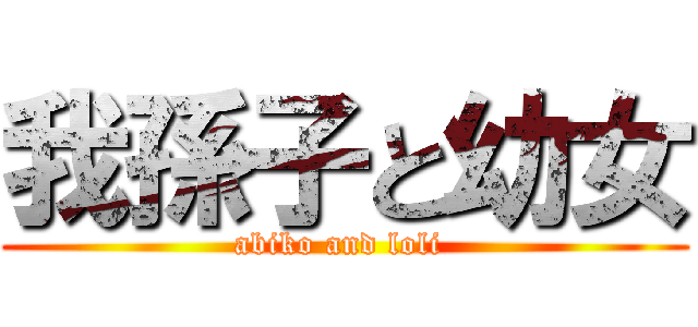 我孫子と幼女 (abiko and loli )