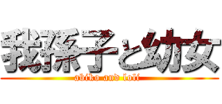 我孫子と幼女 (abiko and loli )