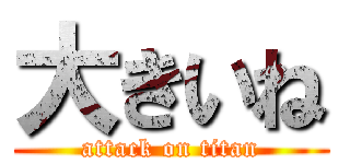 大きいね (attack on titan)