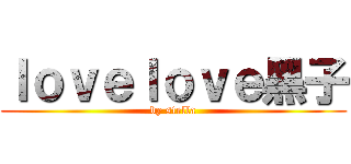 ｌｏｖｅｌｏｖｅ黑子 (by stella)