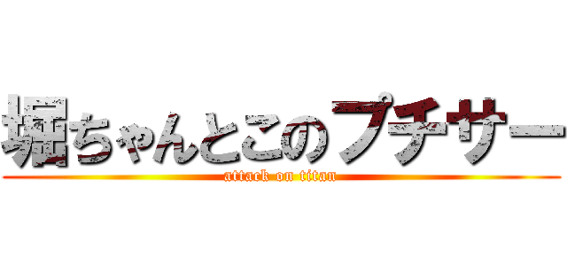 堀ちゃんとこのプチサー (attack on titan)