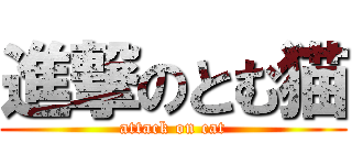 進撃のとむ猫 (attack on cat)