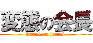 変態の会長 (hentai on tounai)