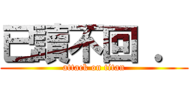 已讀不回 ． (attack on titan)