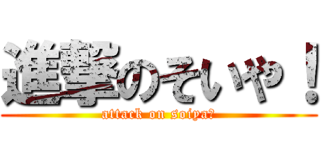 進撃のそいや！ (attack on soiya！)