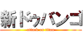 新ドゥバンゴ (attack on titan)