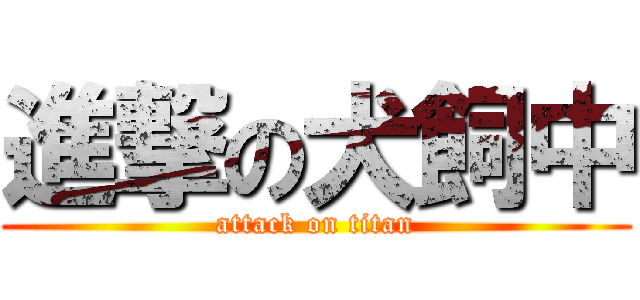進撃の犬飼中 (attack on titan)