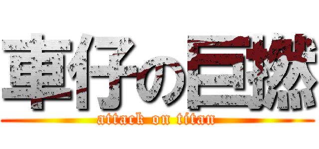 車仔の巨撚 (attack on titan)
