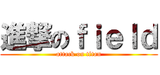 進撃のｆｉｅｌｄ (attack on titan)