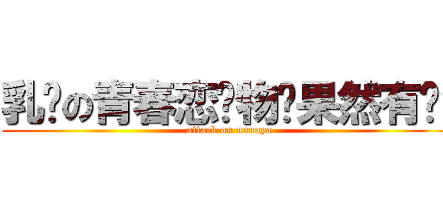 乳总の青春恋爱物语果然有问题 (attack on nanaya)