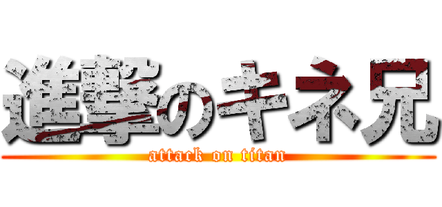 進撃のキネ兄 (attack on titan)