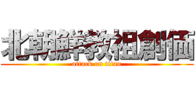 北朝鮮教祖創価 (attack on titan)