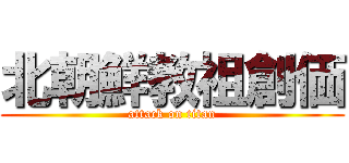 北朝鮮教祖創価 (attack on titan)