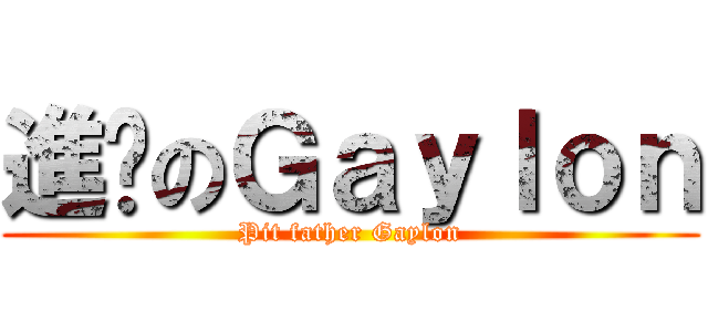 進擊のＧａｙｌｏｎ (Pit father Gaylon)