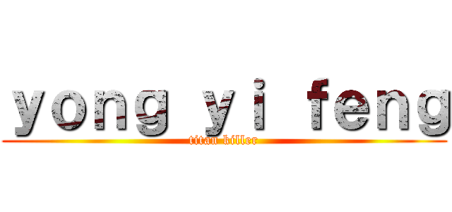 ｙｏｎｇ ｙｉ ｆｅｎｇ (titan killer)