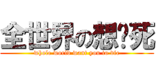 全世界の想你死 (whole world want you to die)