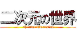 二次元の世界 ( the two-dimension)