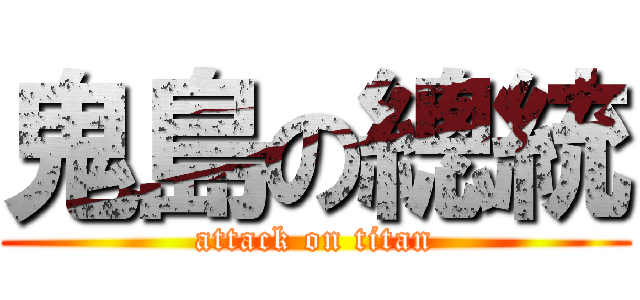 鬼島の總統 (attack on titan)