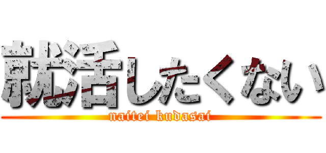 就活したくない (naitei kudasai)