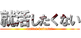 就活したくない (naitei kudasai)