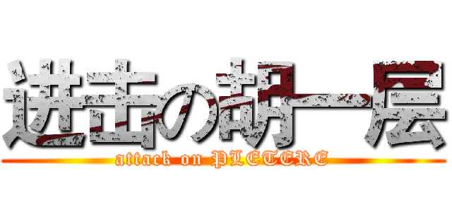 进击の胡一层 (attack on PLETERE)