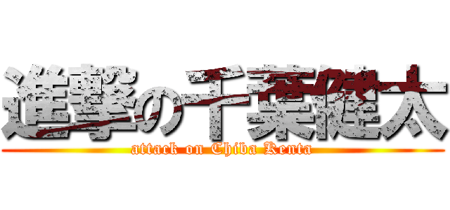 進撃の千葉健太 (attack on Chiba Kenta)