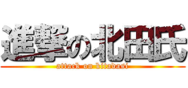 進撃の北田氏 (attack on kitadasi)