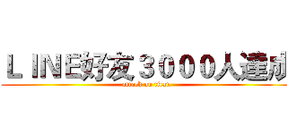 ＬＩＮＥ好友３０００人達成 (attack on titan)