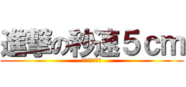 進撃の秒速５ｃｍ (哇哈哈哈哈哈哈)