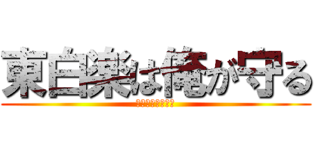 東白楽は俺が守る (東白楽は俺が守る)