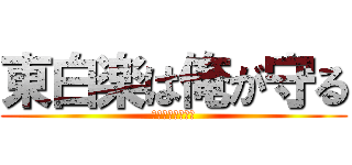 東白楽は俺が守る (東白楽は俺が守る)