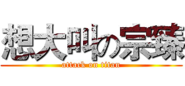 想大叫の宗臻 (attack on titan)